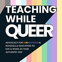 Teaching While Queer: Advocacy For LGBTQ Folks In Schools & Education To Live & Work As Your Authent