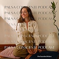 Pausa Consciente Podcast | Lourdes Peláez.