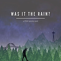 Was It The Rain? A PNW Spooky Pod