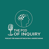 The Pod of Inquiry The Podcast For Human Optimization And Understanding