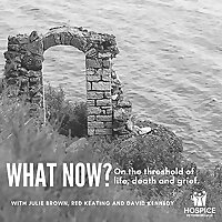 What Now? On the threshold of life, death, and grief.
