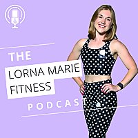 Lorna Marie Fitness Podcast