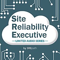 Site Reliability Executive [SRE] Audio Series