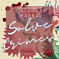 Girls Just Wanna Solve Crimes
