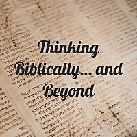 Thinking Biblically… and Beyond