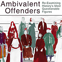 Ambivalent Offenders: Re-Examining History's Most Questionable Figures