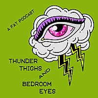Thunder Thighs & Bedroom Eyes: A Fat Podcast