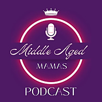 Middle Aged Mamas Podcast