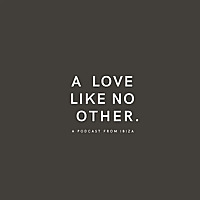 A LOVE LIKE NO OTHER AN IBIZA PODCAST