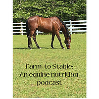 Farm To Stable: An Equine Nutrition Podcast (TM)