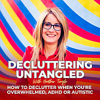 Decluttering Untangled with Heather Tingle : How to declutter when you're overwhelmed,  ADHD or Auti