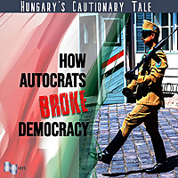 Hungary's Cautionary Tale: How Autocrats Broke Democracy
