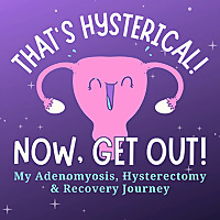 That's Hysterical! Now, Get Out! | My Adenomyosis, Hysterectomy and Recovery Journey