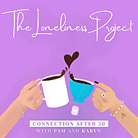 The Loneliness Project:  Connection after 50 with Pam & Karyn