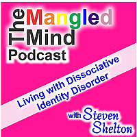 The Mangled Mind Podcast with Steven Shelton: Living with Dissociative Identity Disorder