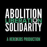 Abolition, Liberation, Solidarity: A Here4TheKids Production