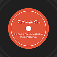 Father-to-Son: Building a Classic Christian Rock Collection
