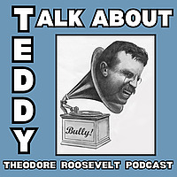 Talk About Teddy - Theodore Roosevelt Podcast