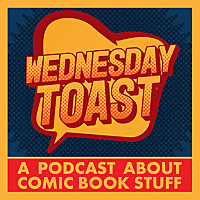 Wednesday Toast: A Podcast About Comic Book Stuff