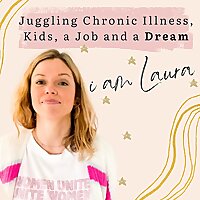 i am Laura - Juggling Chronic Illness, Kids, a Job and a Dream