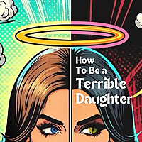 How To Be a Terrible Daughter