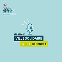Ville Solidaire, Ville Durable - Le podcast de la Fondation des solidarités urbaines