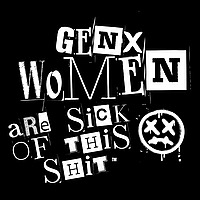 GenX Women are Sick of This Shit!