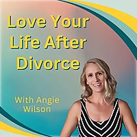 Love Your Life After Divorce with Angie Wilson: Helping Women Rebuild Their Lives, Co-parent and Hea