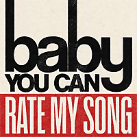 Baby You Can Rate My Song
