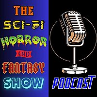 The Sci-Fi Horror and Fantasy Show Podcast