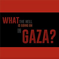 What the Hell Is Going on in Gaza?