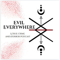 Evil Everywhere: A True Crime and Horror Podcast