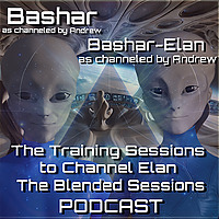 Bashar/Elan, channeled by Andrew: Training Sessions to Channel Elan, the Blended Sessions, Elan Solo