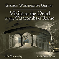 Visits To The Dead In The Catacombs Of Rome by George Washington Greene (1811 - 1883)
