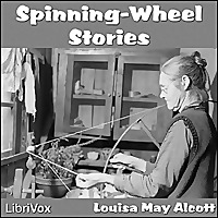 Spinning-Wheel Stories by Louisa May Alcott (1832 - 1888)