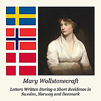 Letters Written During a Short Residence in Sweden, Norway and Denmark by Mary Wollstonecraft (1759 