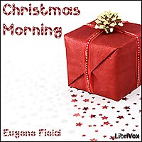 Christmas Morning by Eugene Field (1850 - 1895)