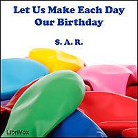 Let Us Make Each Day Our Birthday by S. A. R.