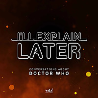I'll Explain Later: conversations about Doctor Who
