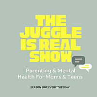The Juggle Is Real Show: Parenting & Mental Health For Moms & Teens