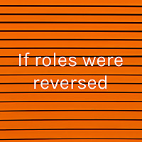 If roles were reversed