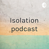 Isolation podcast