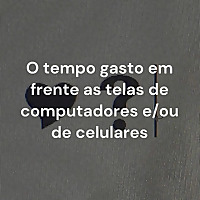 O tempo gasto em frente as telas de computadores e/ou de celulares