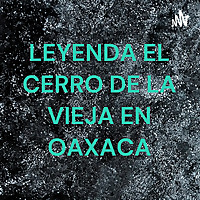 LEYENDA EL CERRO DE LA VIEJA EN OAXACA