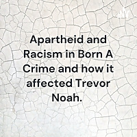 Apartheid and Racism in Born A Crime and how it affected Trevor Noah.