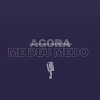 AGORA ME DEU MEDO
