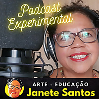 Podcast Experimental - Arte-Educação - Mediadora Profa. JANETE SANTOS