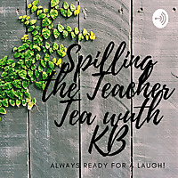 Spilling the Teacher Tea with KB