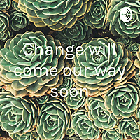 Change will come our way soon