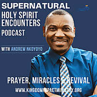 The Supernatural Holy Spirit Encounters Podcast: Prayer, Miracles & Revival With Andrew Nkoyoyo